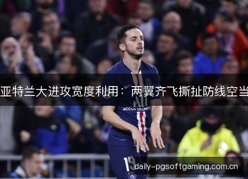 亚特兰大进攻宽度利用：两翼齐飞撕扯防线空当