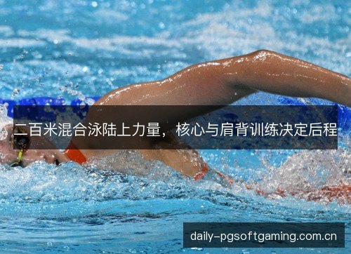 二百米混合泳陆上力量,核心与肩背训练决定后程 二百米混合泳陆上力量,核心与肩背训练决定后程