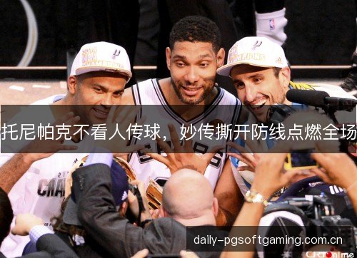 托尼帕克不看人传球，妙传撕开防线点燃全场